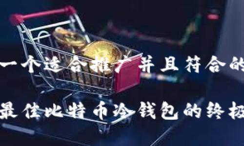 思考一个适合推广并且符合的优秀

选择最佳比特币冷钱包的终极指南