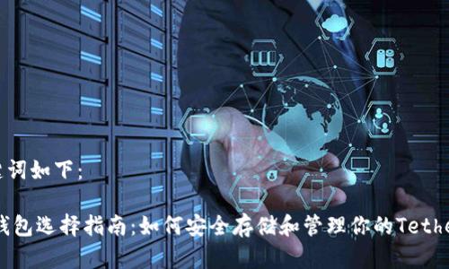 和关键词如下：

USDT钱包选择指南：如何安全存储和管理你的Tether资产