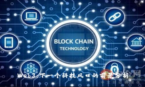 Web3：下一个科技风口的前景分析