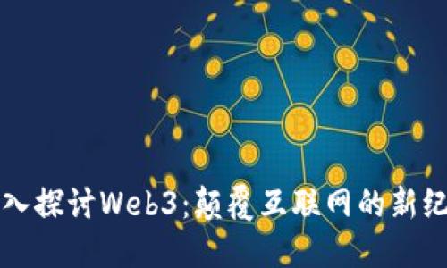 深入探讨Web3：颠覆互联网的新纪元