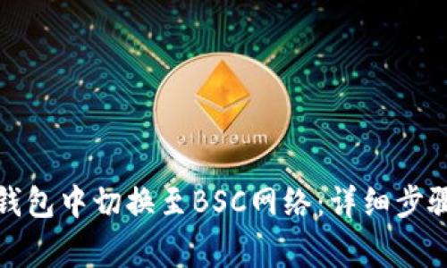 如何在小狐钱包中切换至BSC网络：详细步骤与注意事项