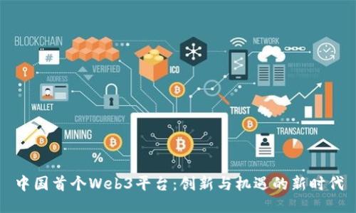 中国首个Web3平台：创新与机遇的新时代
