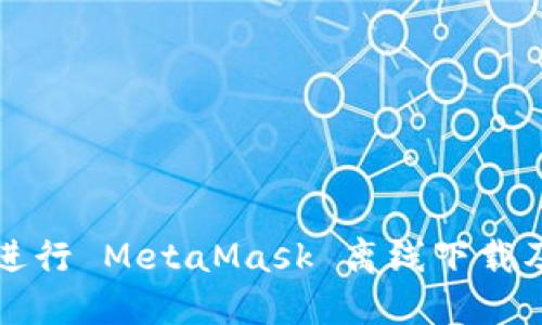 如何安全进行 MetaMask 离线下载及使用指南