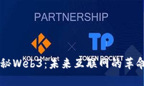 一文揭秘Web3：未来互联网的革命性变革