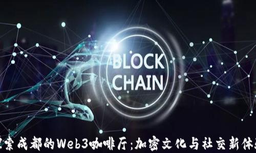 探索成都的Web3咖啡厅:加密文化与社交新体验