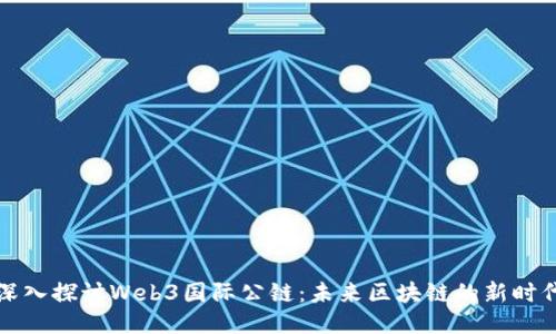 深入探讨Web3国际公链：未来区块链的新时代