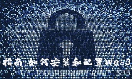 详细指南：如何安装和配置Web3环境