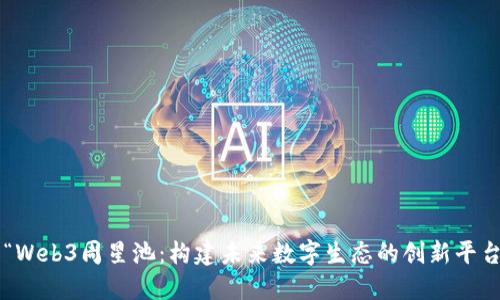 “Web3周星池：构建未来数字生态的创新平台