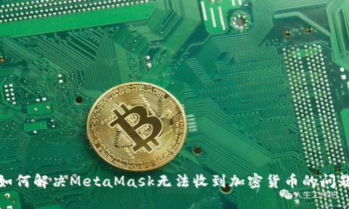 如何解决MetaMask无法收到加密货币的问题