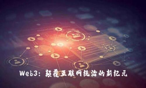Web3: 颠覆互联网统治的新纪元