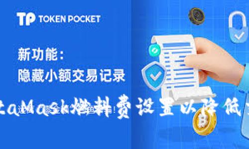 如何MetaMask燃料费设置以降低交易成本