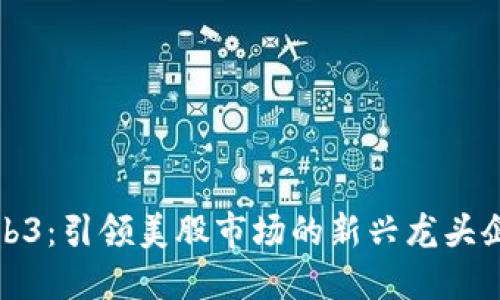 Web3：引领美股市场的新兴龙头企业