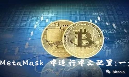 如何在 MetaMask 中进行中文配置：一步步指南