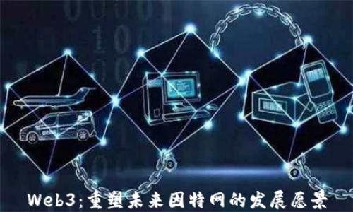 
Web3：重塑未来因特网的发展愿景