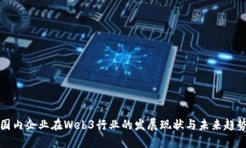 国内企业在Web3行业的发展现状与未来趋势