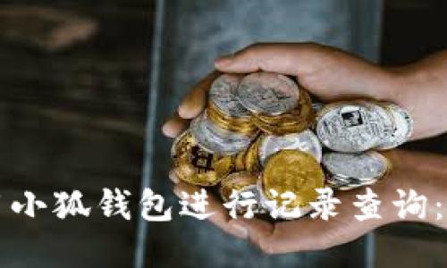 如何使用小狐钱包进行记录查询：全面指南