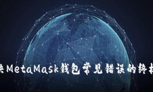 : 解决MetaMask钱包常见错误的终极指南