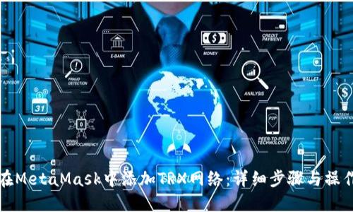 如何在MetaMask中添加TRX网络：详细步骤与操作指南