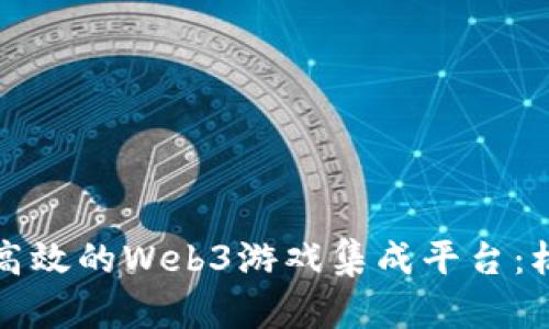 打造一个高效的Web3游戏集成平台：机遇与挑战