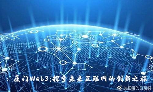 : 厦门Web3：探索未来互联网的创新之旅