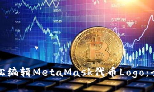 如何轻松编辑MetaMask代币Logo：全面指南