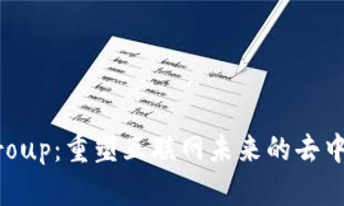 Web3 Group：重塑互联网未来的去中心化社区