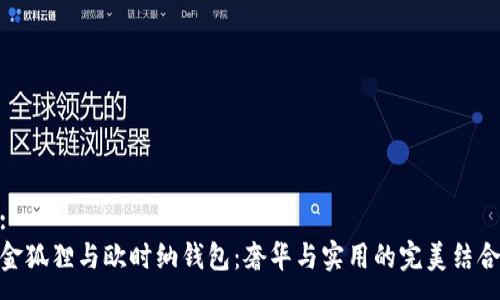 :
金狐狸与欧时纳钱包：奢华与实用的完美结合