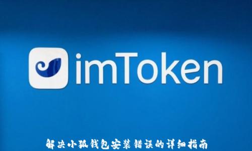 
解决小狐钱包安装错误的详细指南