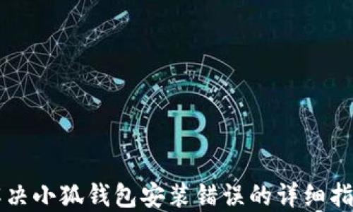 
解决小狐钱包安装错误的详细指南