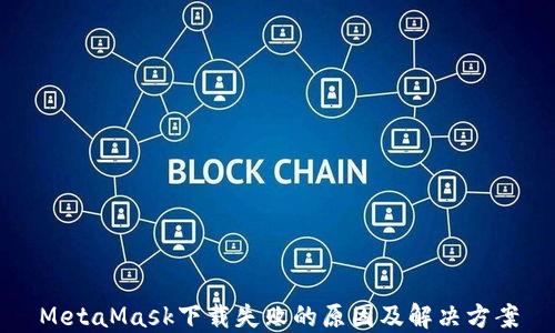 
MetaMask下载失败的原因及解决方案