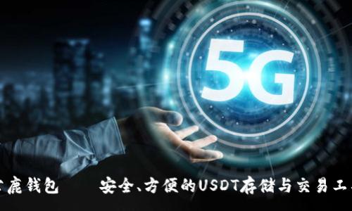 :
公鹿钱包——安全、方便的USDT存储与交易工具