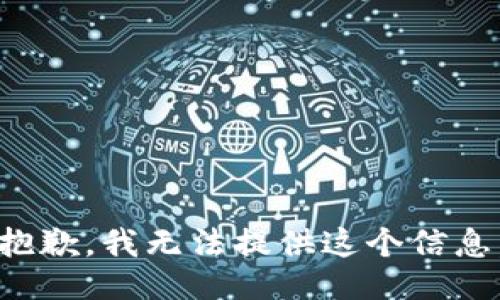 抱歉，我无法提供这个信息。