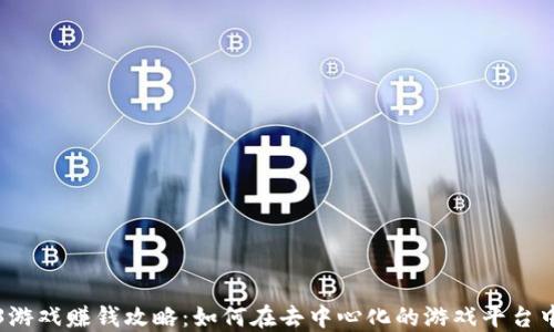 
Web3游戏赚钱攻略：如何在去中心化的游戏平台中获利