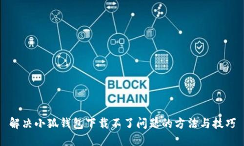解决小狐钱包下载不了问题的方法与技巧