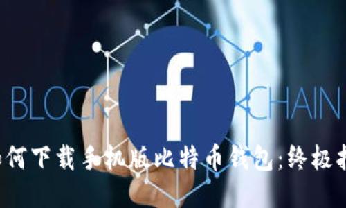  如何下载手机版比特币钱包：终极指南