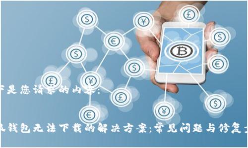 如下是您请求的内容：


小狐钱包无法下载的解决方案：常见问题与修复步骤
