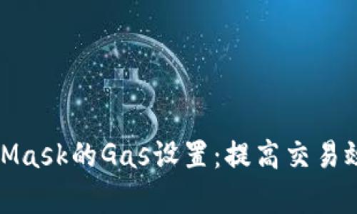 全面解析MetaMask的Gas设置：提高交易效率与成本控制