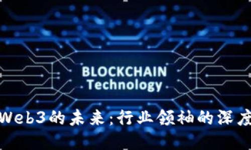 探索Web3的未来：行业领袖的深度访谈