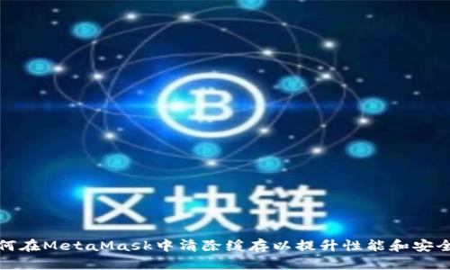 如何在MetaMask中清除缓存以提升性能和安全性