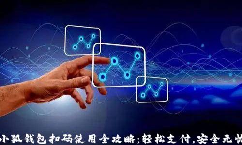 
小狐钱包扫码使用全攻略：轻松支付，安全无忧