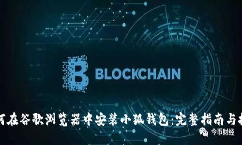 如何在谷歌浏览器中安装小狐钱包：完整指南与技巧