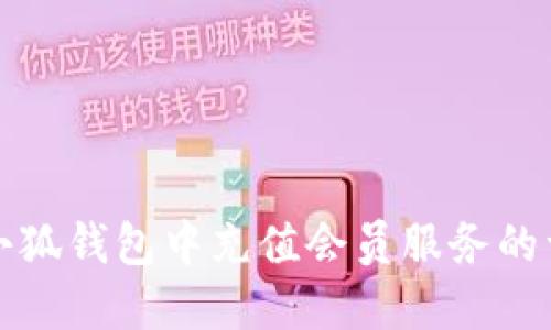 如何在小狐钱包中充值会员服务的详细指南