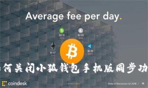 如何关闭小狐钱包手机版同步功能