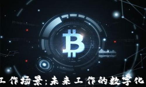 探索Web3工作场景:未来工作的数字化变革与机遇