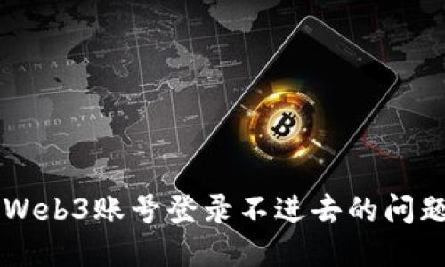  如何解决Web3账号登录不进去的问题：全面指南
