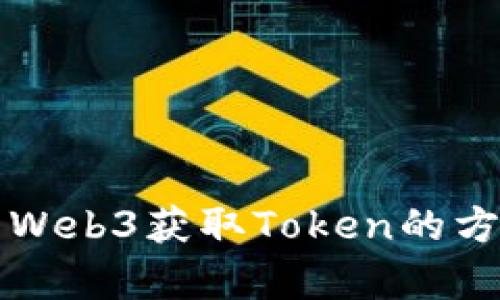 全面解析Web3获取Token的方式与应用