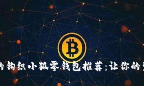 实用又可爱的钩织小狐零钱包推荐：让你的生活更加精彩