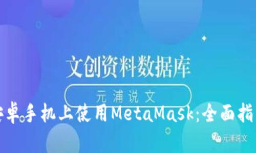 如何在安卓手机上使用MetaMask：全面指南和技巧