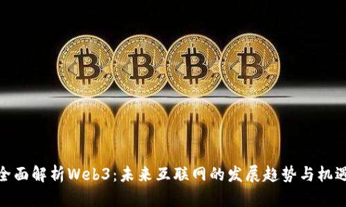 全面解析Web3：未来互联网的发展趋势与机遇
