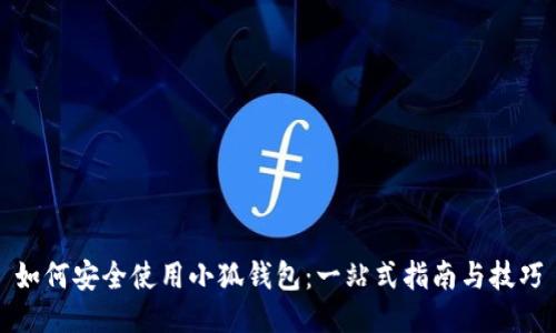 如何安全使用小狐钱包：一站式指南与技巧